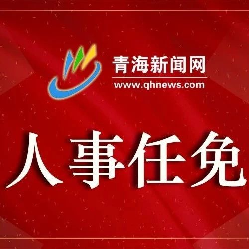 青海最新公布的人事任免信息汇总